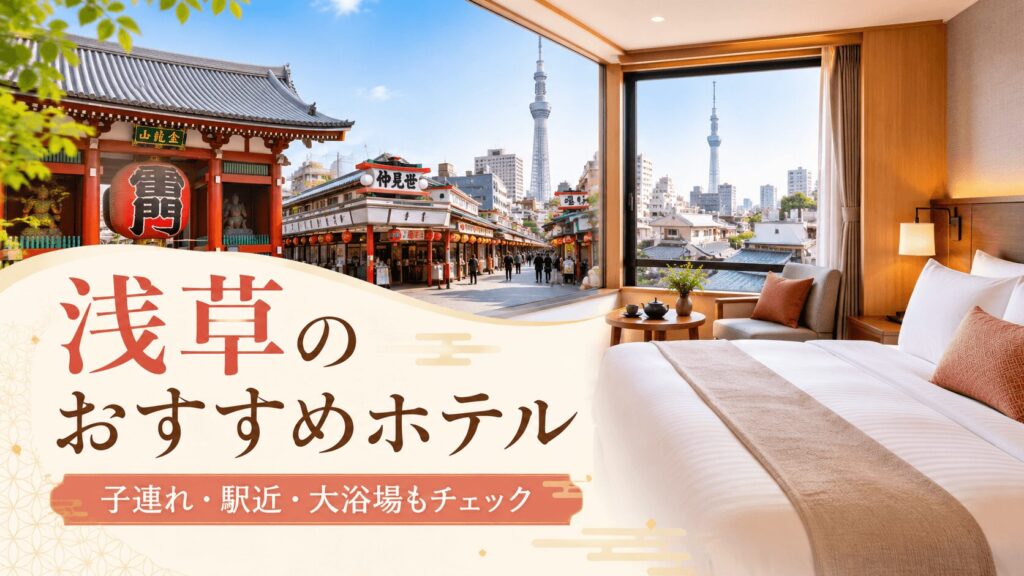 浅草のおすすめホテル12選|子連れ・駅近・大浴場など目的別に比較